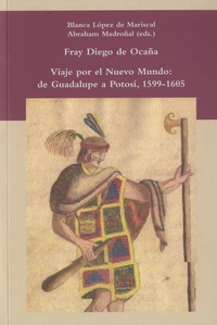 Blanca López de Mariscal et Abraham Madroñal - Fray Diego de Ocaña - Viaje por el Nuevo Mundo : de Guadalupe a Potosí, 1599-1605.