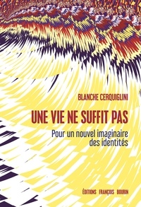 Blanche Cerquiglini - Une vie ne suffit pas - Pour un nouvel imaginaire des identités.