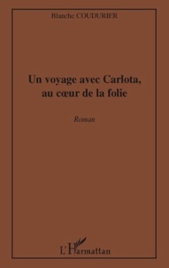 Blanche Coudurier - Un voyage avec Carlota, au coeur de la folie - Roman.