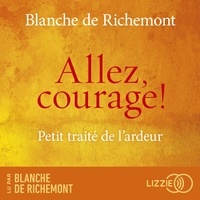 Blanche de Richemont - Allez, courage ! - Petit traité de l'ardeur.