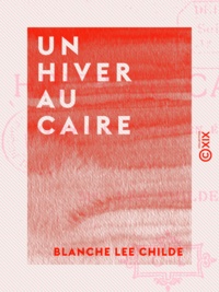 Blanche Lee Childe - Un hiver au Caire - Journal de voyage en Égypte.