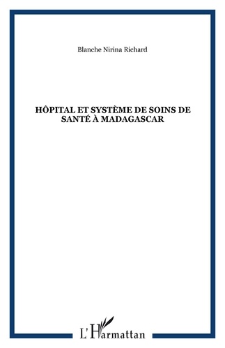 Blanche-Nirina Richard - Hôpital et système de soins de santé à Madagascar. - Vol. 1, de la genèse (17e siècle) à la réforme hospitalière (années 90).