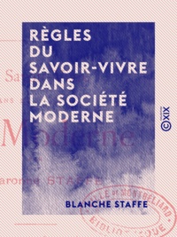 Blanche Staffe - Règles du savoir-vivre dans la société moderne - Usages du monde.
