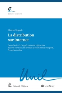 Blanche Tinguely - La distribution sur internet - Contribution à l'appréciation du régime des accords verticaux en droit de la concurrence européen, français et suisse.