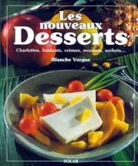 Blanche Vergne - Les Nouveaux Desserts. Charlottes, Fondants, Cremes, Mousses, Sorbets....