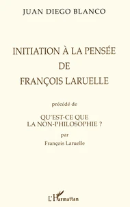 INITIATION A LA PENSEE DE FRANÇOIS LARUELLE PRECEDE DE QU'EST-CE QUE LA NON-PHILOSOPHIE ? PAR FRANÇOIS LARUELLE