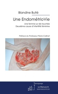 Blandine Bulté - Une EndométrioVie - Une femme sur dix atteinte. Deuxième cause d'infertilité féminine..