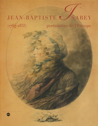 Blandine Chavanne et Bernard Chevalier - Jean-Baptiste Isabey - Portraitiste de l'Europe (1767-1855).
