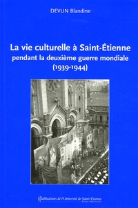 Blandine Devun - La vie culturelle à Saint-Etienne pendant la deuxième guerre mondiale (1939-1944).