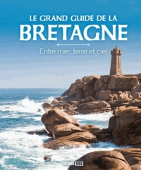 Blandine Fleury et Céline Willefrand - Le grand guide de la Bretagne - Entre mer, terre et ciel.