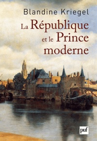 Blandine Kriegel - La République et le Prince moderne - Les Français et la naissance des Provinces-Unies.