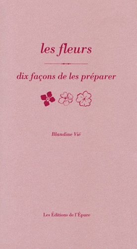Blandine Vié - Les fleurs - Dix façons de les préparer.
