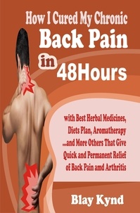  Blay Kynd - How I Cured My Chronic Back Pain in 48Hours: with Best Herbal Medicines, Diets Plan, Aromatherapy…and Many Others That Give Quick and Permanent Relief of Back Pain.