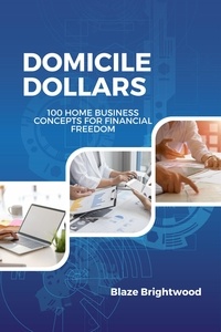 Blaze Brightwood - Domicile Dollars : 100 Home Business Concepts for Finanacial Freedom.
