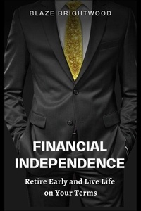 Téléchargez gratuitement les manuels pdf en ligne Financial Independence  “Retire Early and Live Life on Your Terms” 9798223379904 CHM PDB par Blaze Brightwood