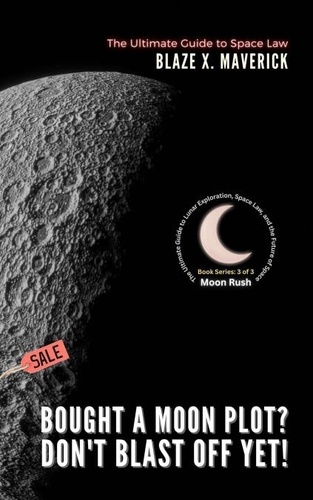  Blaze X. Maverick - Bought a Moon Plot? Don't Blast Off Yet!: The Ultimate Guide to Space Law - Moon Rush: The Ultimate Guide to Lunar Exploration, Space Law, and the Future of Space, #3.