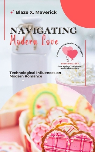  Blaze X. Maverick - Navigating Modern Love: Technological Influences on Modern Romance - Eternal Valentine: Stories of Enduring Love: From Ancient Traditions to Modern Expressions, #3.