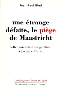 Une Etrange Defaite, Le Piege De Maastricht. Lettre Ouverte D'Un Gaulliste A Jacques Chirac