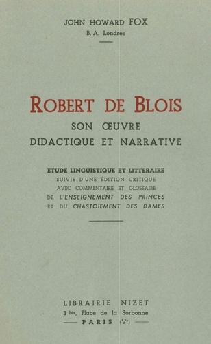 Blois robert De - Robert de Blois, son œuvre didactique et narrative - Étude linguistique et littéraire suivie d'une édition critique avec commentaire et glossaire de l'Enseignement des Princes et du Chastoiement des Dames.
