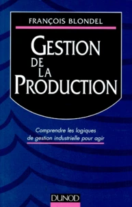 Gestion De La Production. Comprendre Les Logiques De Gestion Industrielle Pour Agir