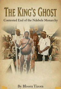 THE KING'S GHOST: Contested End of the Ndebele Monarchy