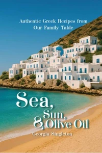 Sea, Sun, &amp; Olive Oil Authentic Greek Recipes from Our Family Table