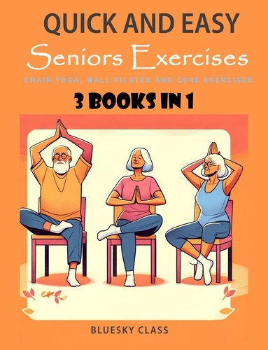  BLUESKY CLASS - Quick and Easy Seniors Exercises: Chair Yoga, Wall Pilates and Core Exercises - 3 Books In 1 - For Seniors, #5.