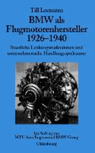 BMW als Flugmotorenhersteller 1926-1940 - Staatliche Lenkungsmaßnahmen und unternehmerische Handlungsspielräume.