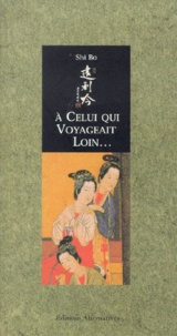 Bo Shi - A Celui Qui Voyageait Loin. Poemes D'Amour De Femmes Chinoises (Viieme-Xvieme Siecle).