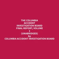 The Columbia Accident Investigation Board Final Report, Volume 1 (Unabridged)