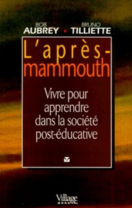 Bob Aubrey et Bruno Tilliette - L'Apres Mammouth. Vivre Pour Apprendre Dans La Societe Post-Educative.