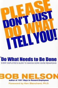 Bob B. Nelson - Please Don't Just Do What I Tell You! Do What Needs to Be Done - Every Employee's Guide to Making Work More Rewarding.