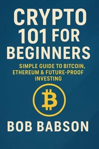 Crypto 101 for Beginners: Simple Guide to Bitcoin, Ethereum &amp; Future-Proof Investing