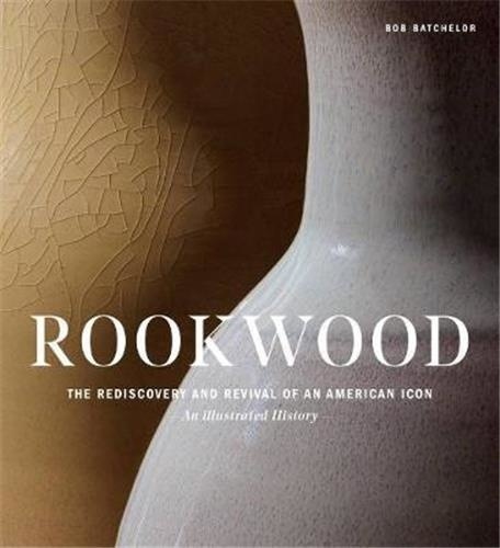 Bob Batchelor - Rookwood the Foundation of an Art Pottery in America.