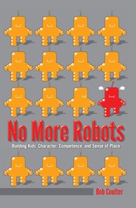 Bob Coulter - No More Robots - Building Kids’ Character, Competence, and Sense of Place.