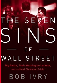 Bob Ivry - The Seven Sins of Wall Street - Big Banks, their Washington Lackeys, and the Next Financial Crisis.