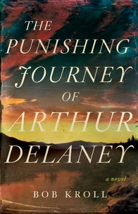 Bob Kroll - The Punishing Journey of Arthur Delaney - A Novel.