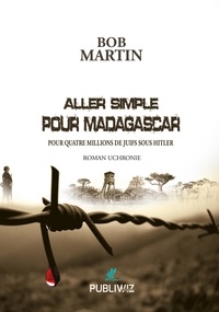 Bob Martin - Aller simple pour Madagascar pour quatre millions de Juifs sous Hitler.
