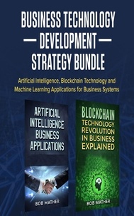  Bob Mather - Business Technology Development Strategy Bundle: Artificial Intelligence, Blockchain Technology and Machine Learning Applications for Business Systems.