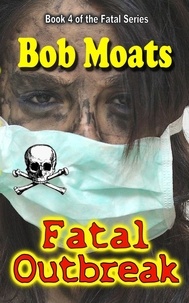  Bob Moats - Fatal Outbreak - The Fatal Series, #4.
