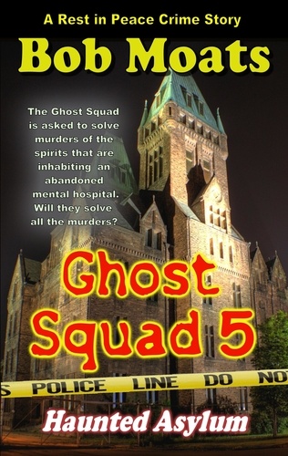  Bob Moats - Ghost Squad 5 - Haunted Asylum - A Rest in Peace Crime Story, #5.
