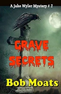  Bob Moats - Grave Secrets - Jake Wyler Mysteries Books 1-3, #7.