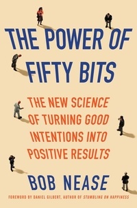 Bob Nease - The Power of Fifty Bits - The New Science of Turning Good Intentions into Positive Results.