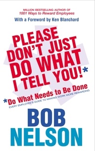 Bob Nelson - Please Don't Just Do What I Tell You - Do What Needs to be Done Every employee's guide to making work more rewarding.