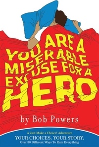 Bob Powers - You Are a Miserable Excuse for a Hero - A 'Just Make a Choice!' Adventure.