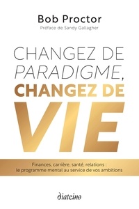 Bob Proctor - Changez de paradigme, changez de vie - Finances, carrière, santé, relations : le programme mental au service de vos ambitions.