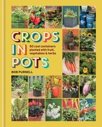 Bob Purnell - Crops in Pots - 50 cool containers planted with fruit, vegetables and herbs.
