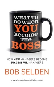 Bob Selden - What To Do When You Become the Boss - How new managers become successful managers.