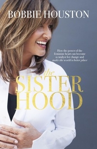 Bobbie Houston - The Sisterhood - How the Power of the Feminine Heart Can Become a Catalyst for Change and Make the World a Better Place.