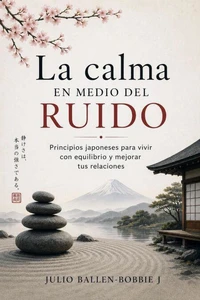 La calma en medio del ruido Principios japoneses para vivir con equilibrio y mejorar tus relaciones
